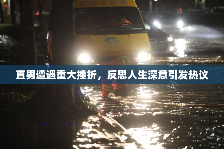 直男遭遇重大挫折，反思人生深意引发热议