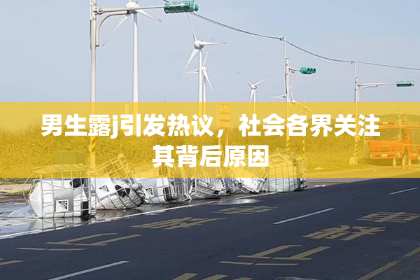 男生露j引发热议，社会各界关注其背后原因