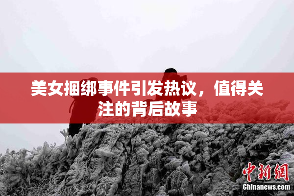 美女捆绑事件引发热议，值得关注的背后故事
