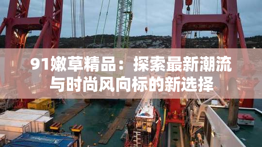 91嫩草精品：探索最新潮流与时尚风向标的新选择
