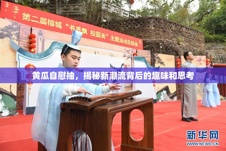 黄瓜自慰抽，揭秘新潮流背后的趣味和思考