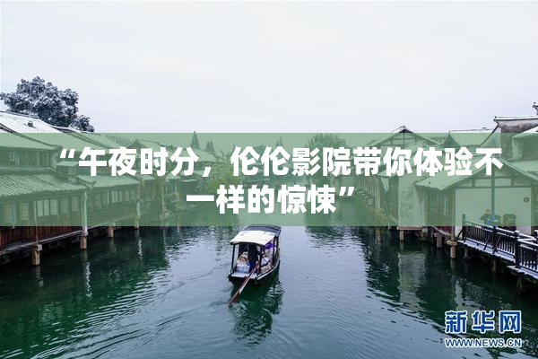 “午夜时分，伦伦影院带你体验不一样的惊悚”