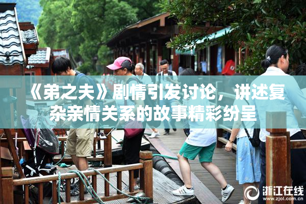 《弟之夫》剧情引发讨论，讲述复杂亲情关系的故事精彩纷呈