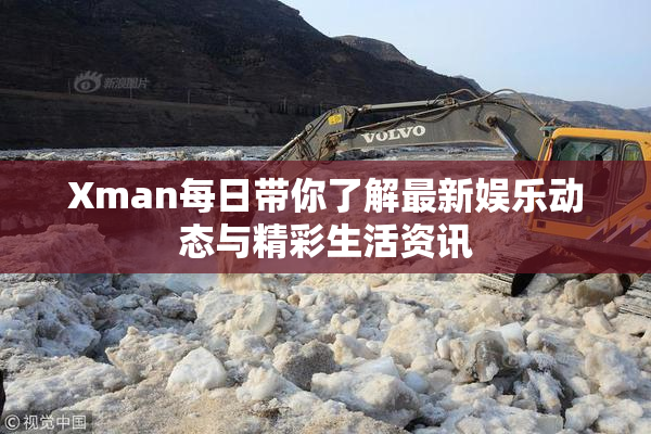 Xman每日带你了解最新娱乐动态与精彩生活资讯
