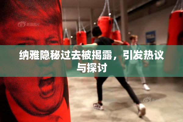 纳雅隐秘过去被揭露，引发热议与探讨