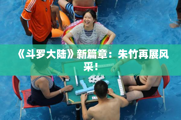 《斗罗大陆》新篇章：朱竹再展风采！