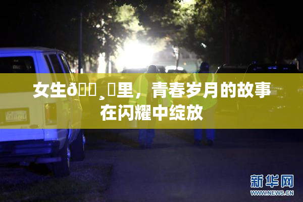 女生🌸‌里，青春岁月的故事在闪耀中绽放