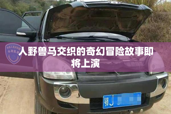 人野兽马交织的奇幻冒险故事即将上演