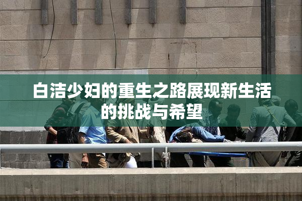白洁少妇的重生之路展现新生活的挑战与希望