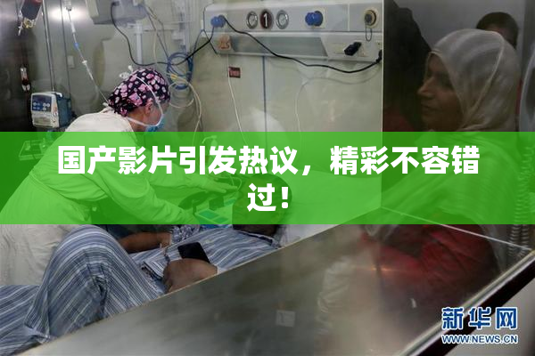 国产影片引发热议，精彩不容错过！