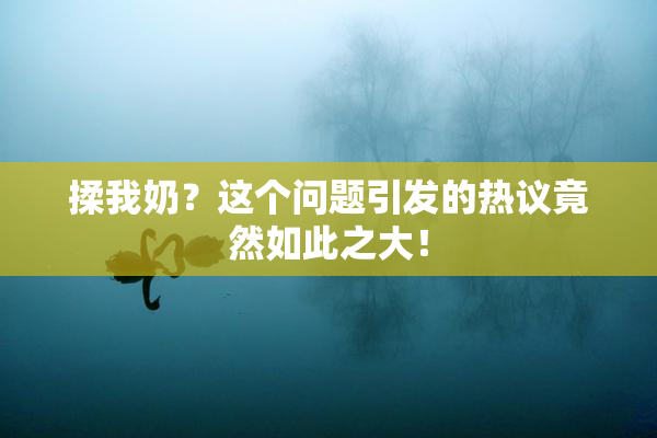 揉我奶？这个问题引发的热议竟然如此之大！