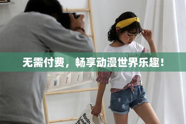 无需付费，畅享动漫世界乐趣！
