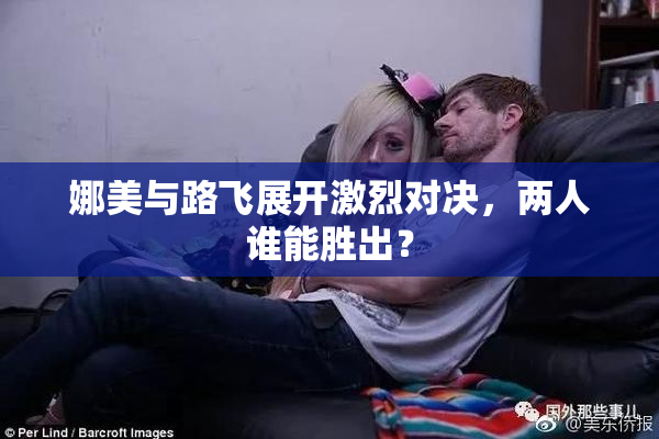 娜美与路飞展开激烈对决，两人谁能胜出？