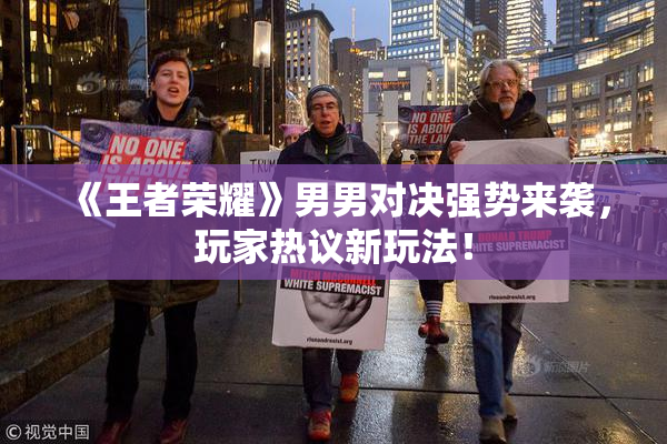 《王者荣耀》男男对决强势来袭，玩家热议新玩法！