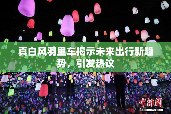 真白风羽里车揭示未来出行新趋势，引发热议