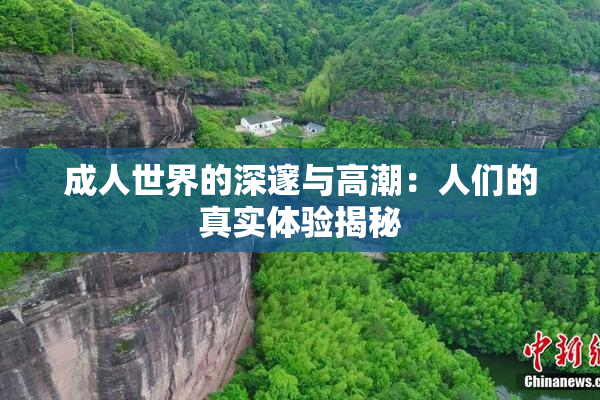 成人世界的深邃与高潮：人们的真实体验揭秘