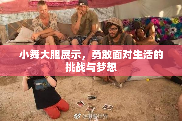 小舞大胆展示，勇敢面对生活的挑战与梦想