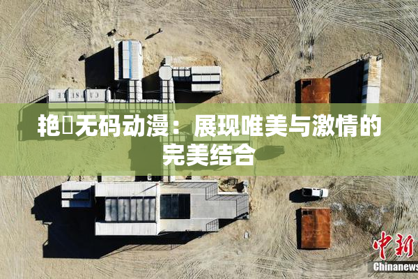 艳鉧无码动漫：展现唯美与激情的完美结合