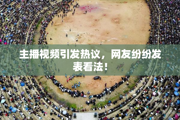 主播视频引发热议，网友纷纷发表看法！