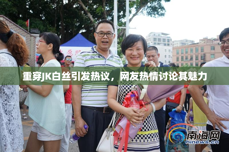 重穿JK白丝引发热议，网友热情讨论其魅力