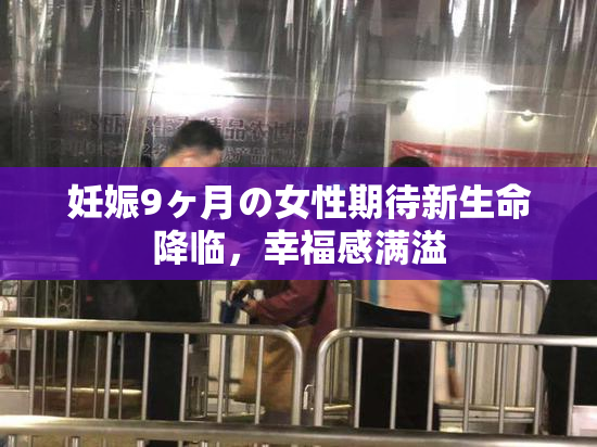 妊娠9ヶ月の女性期待新生命降临，幸福感满溢