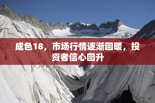 成色18，市场行情逐渐回暖，投资者信心回升