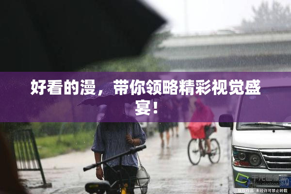 好看的漫，带你领略精彩视觉盛宴！