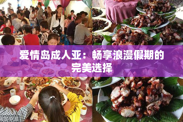 爱情岛成人亚：畅享浪漫假期的完美选择