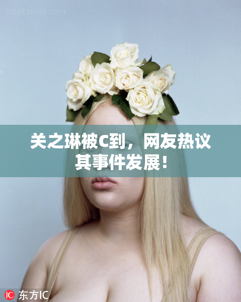关之琳被C到，网友热议其事件发展！