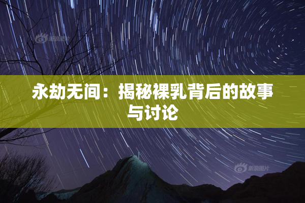 永劫无间：揭秘裸乳背后的故事与讨论