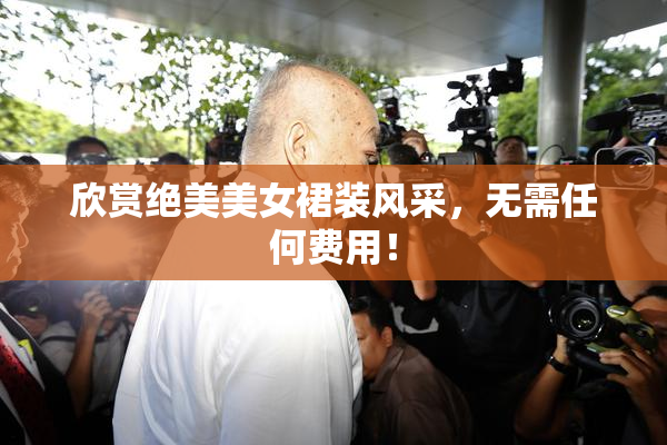 欣赏绝美美女裙装风采，无需任何费用！