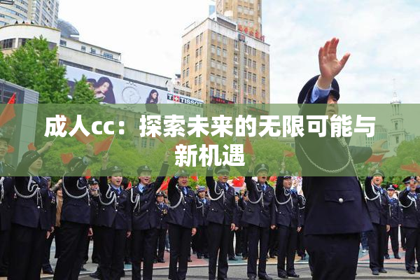 成人cc：探索未来的无限可能与新机遇