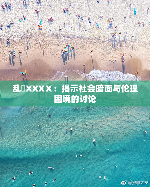 乱婬XXXⅩ：揭示社会暗面与伦理困境的讨论