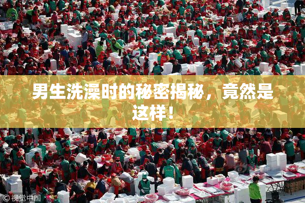 男生洗澡时的秘密揭秘，竟然是这样！