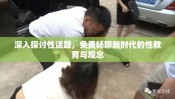 深入探讨性话题，免费畅聊新时代的性教育与观念