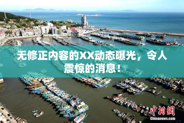 无修正内容的XX动态曝光，令人震惊的消息！