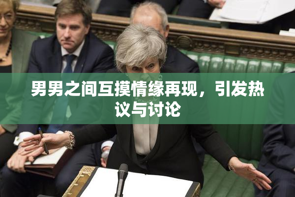 男男之间互摸情缘再现，引发热议与讨论