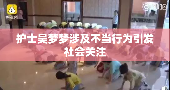 护士吴梦梦涉及不当行为引发社会关注