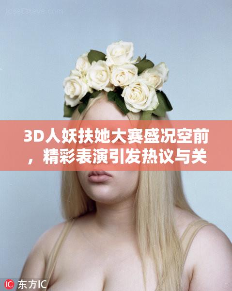 3D人妖扶她大赛盛况空前，精彩表演引发热议与关注