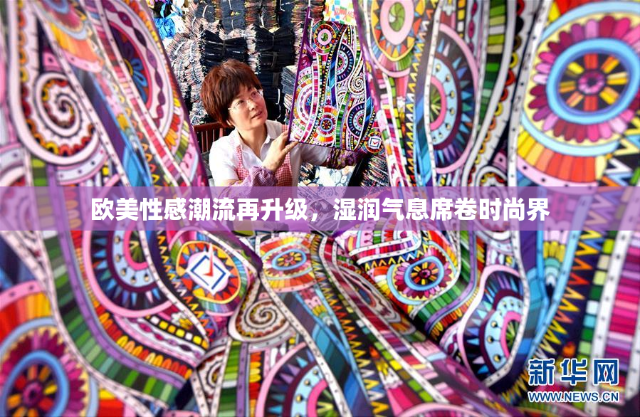 欧美性感潮流再升级，湿润气息席卷时尚界