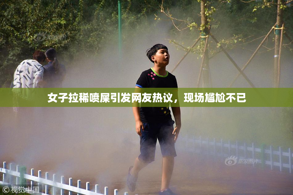 女子拉稀喷屎引发网友热议，现场尴尬不已