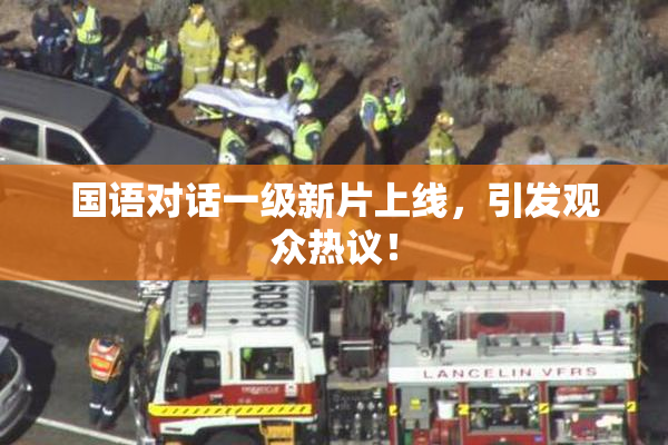 国语对话一级新片上线，引发观众热议！