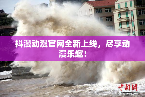 抖漫动漫官网全新上线，尽享动漫乐趣！