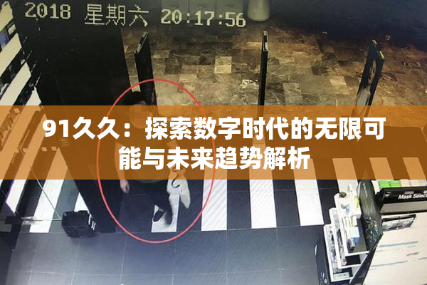 91久久：探索数字时代的无限可能与未来趋势解析