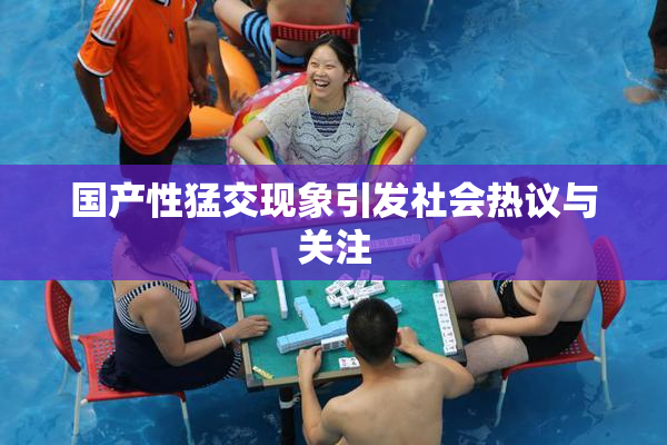 国产性猛交现象引发社会热议与关注