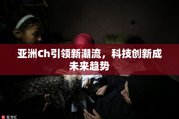 亚洲Ch引领新潮流，科技创新成未来趋势