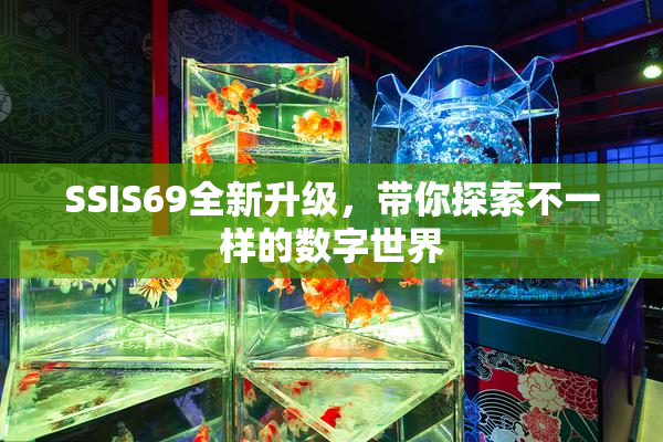 SSIS69全新升级，带你探索不一样的数字世界
