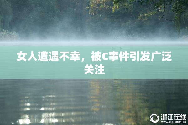 女人遭遇不幸，被C事件引发广泛关注
