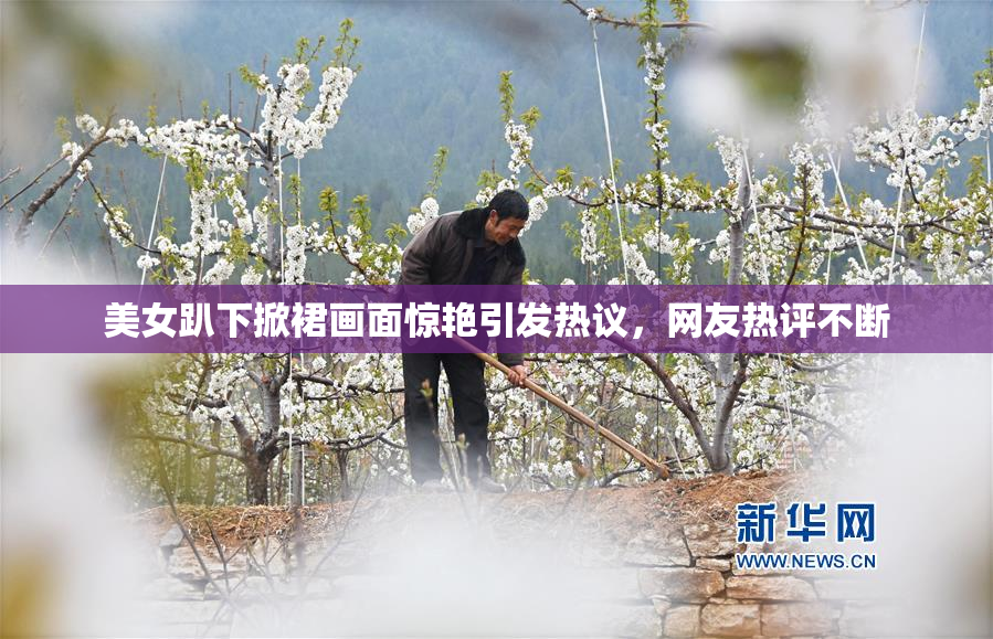 美女趴下掀裙画面惊艳引发热议，网友热评不断