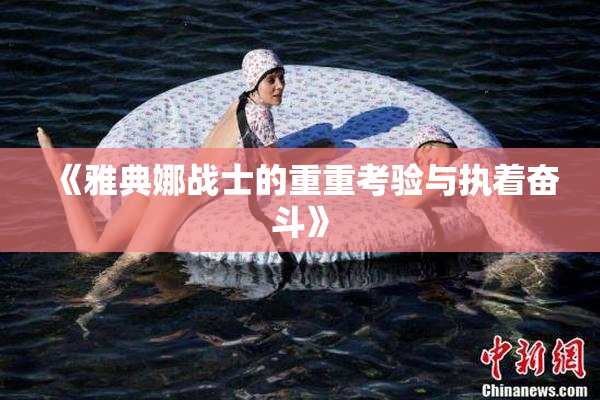 《雅典娜战士的重重考验与执着奋斗》